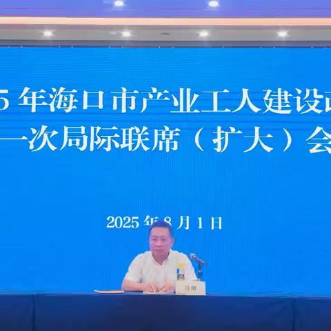 海口市召开2025年产业工人队伍建设改革第一次局际联席（扩大）会议暨业务培训会