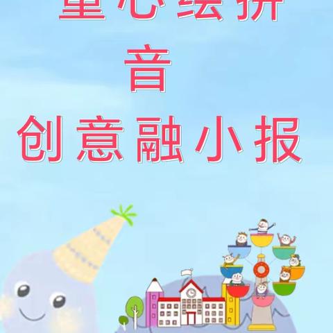 童心绘拼音 创意融小报 ——鹿城小学一（7）班语文实践性作业“拼音小报”展示
