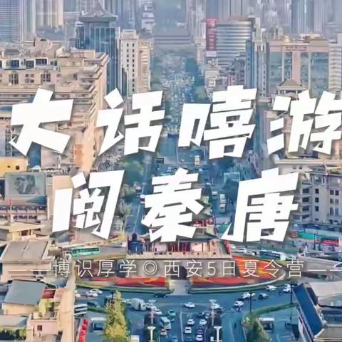 大话嘻游阅秦唐 ——博识厚学◎西安 6 日夏令营博学少年成长计划