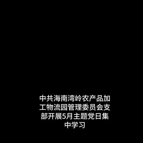 中共海南湾岭农产品加工物流园管理委员会支部开展5月主题党日集中学习