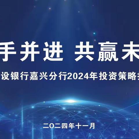 建行嘉兴分行举办“携手并进 共赢未来”2024年投资策略报告会