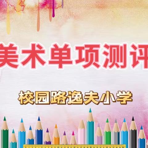 下笔勾勒似云锦，细致绘出心中情——记校园路逸夫小学美术单项测评活动