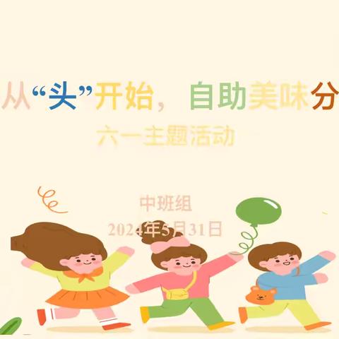 创意从“头”开始，自助美味分享———六一儿童节主题活动 文峰幼教集团文欣幼儿园 中班组