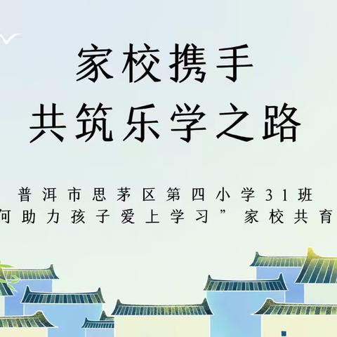 家校携手 共筑乐学之路——普洱市思茅区第四小学31班“如何助力孩子爱上学习”家校共育活动