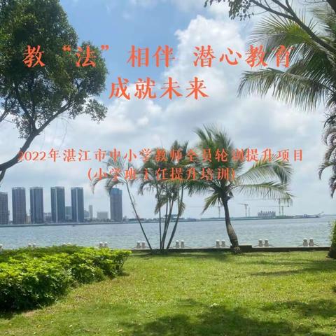 教“法”相伴，潜心教育，成就未来——2022年湛江市中小学教师全员轮训提升项目（小学班主任提升培训）