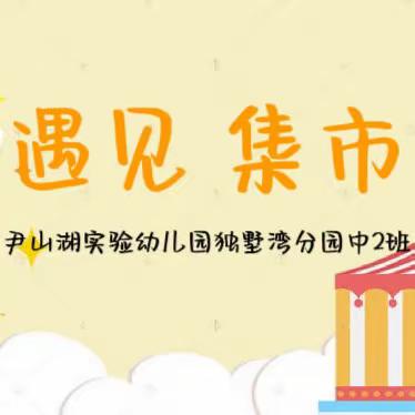 遇见集市——尹山湖实验幼儿园独墅湾分园中（2）班课程故事