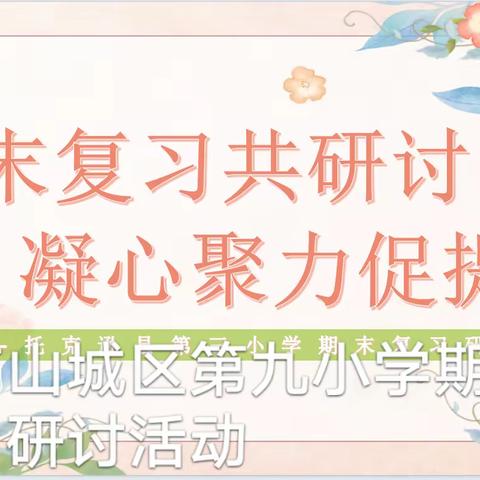 期末复习共研讨 凝心聚力促提升 ——鹤壁市山城区第九小学期末复习研讨活动