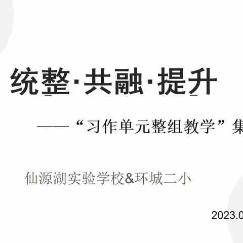 深耕细研踏歌行，共绘教研新篇章——记仙源湖实验学校&环城二小“习作单元整组教学”集体备课活动