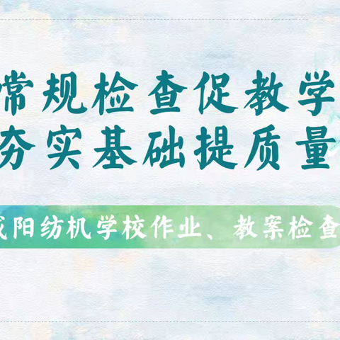 常规检查促教学 夯实基础提质量 ——咸阳纺机学校作业、教案常规检查活动