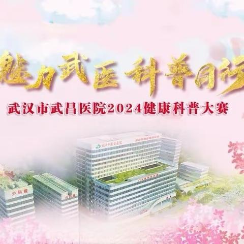 武汉市武昌医院圆满举办   2024年健康科普大赛