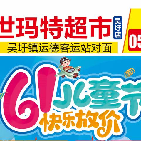 六一有礼童享，大家一起来盛世玛特超市（吴圩店）吧！只有你“想”不到的优惠，没有你“享”不到的福利！