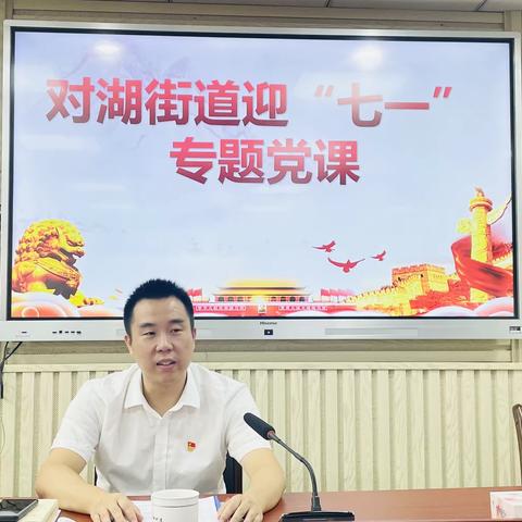 对湖街道举办学习贯彻习近平新时代中国特色社会主义思想“七一”专题党课