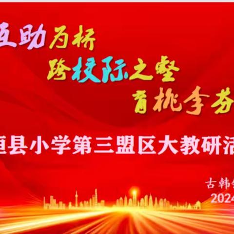 以互助为桥  跨校际之壑  育桃李芬芳    ——第三盟区大教研活动纪实 古韩镇大郝沟小学 2024年11月21日