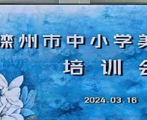 以“培”助长,蓄力前进———2024滦州市教育局美术教师培训会