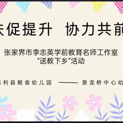 “帮扶促提升，协力共前行”——慈利县粮食幼儿园到景龙桥中心幼儿园送教下乡活动