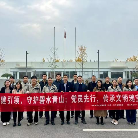 净水处理公司第六再生水厂党支部联合沣东生态环境局党支部开展“党建引领，守护碧水青山；党员先行，传承文明瑰宝”主题党日活动