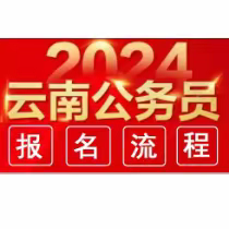 省考报名||2024云南省公务员招录报名入口！@详细报名流程