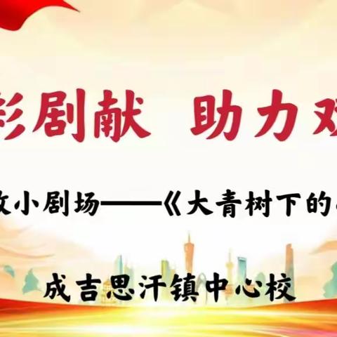 精彩剧现 助力双减——成吉思汗镇中心校思政小剧场《大青树下的小学》活动（第七期）