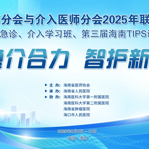 海南省医师协会急诊医师分会、介入医师分会2025年联合学术年会 暨急诊、介入学习班 第三届TIPS论坛