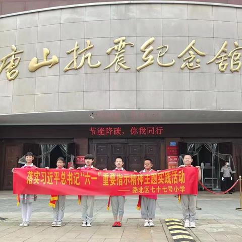 【学习宣传贯彻习近平总书记“六一”重要指示精神】实践活动之走进唐山抗震纪念馆—唐山市路北区七十七号小