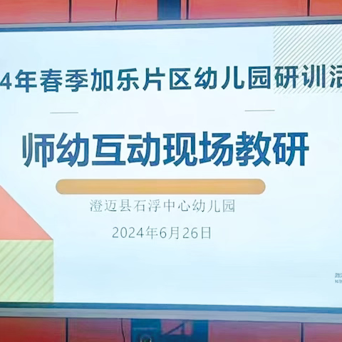 夏日清风至 教研繁花开——2024年春季加乐片区幼儿园“师幼互动现场教研”活动