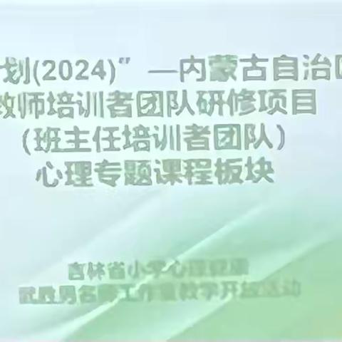 吉林省新时代小学心理武胜男名师工作室在“国培计划（2024）”——内蒙古自治区旗县教师培训者团队研修项目（班主任培训者团队）中做心理专题课程板块教学开放活动