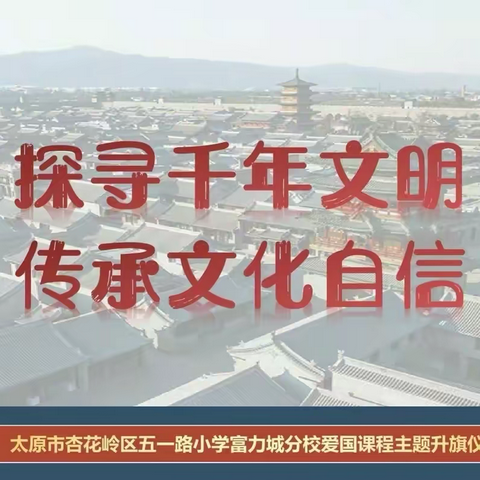 【爱祖国 成栋梁】探寻千年文明 传承文化自信——五一路小学教育集团爱国课程主题升旗仪式