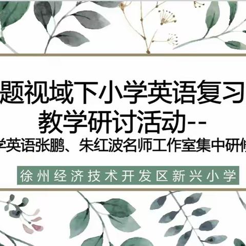 聚焦主题整合，赋能高效复习——经开区小学英语张鹏、朱红波名师工作室集中研修活动