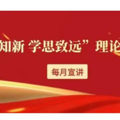 “闻理知新 学思致远”理论学习活动—每月宣讲