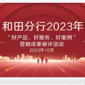 和田分行2023年  “好产品、好服务、好案例”营销成果 展评活动