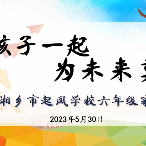 和孩子一起 为未来奠基——湘乡市起凤学校 2023 年上期六年级家长会