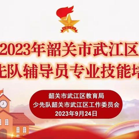 心系红领巾，做好领路人 ﻿ 2023年韶关市武江区少先队辅导员专业技能培训（四）