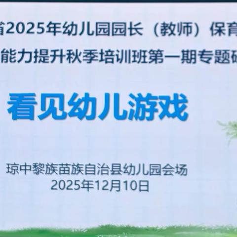 海南省2025年幼儿园园长（老师）保育教育专业能力提升秋季培训班（第一期） ‍蹲下来看孩子，在观察中解码游戏——琼中班第二组学习首日实操 ‍