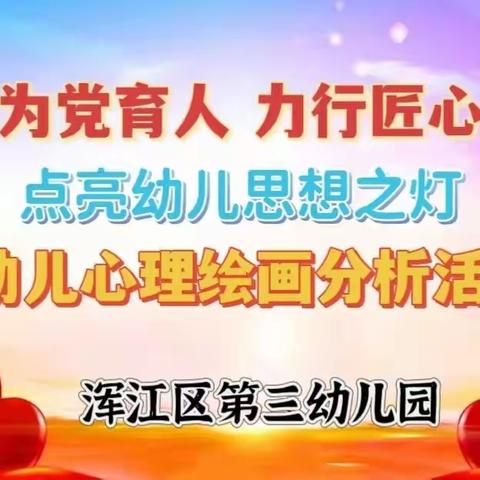 潜心为党育人 力行匠心耕耘——浑江区第三幼儿园心理绘画分析活动