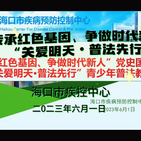 海口市疾控中心举办第一届“传承红色基因、争做时代新人” “关爱明天•普法先行”庆“六一”儿童节活动