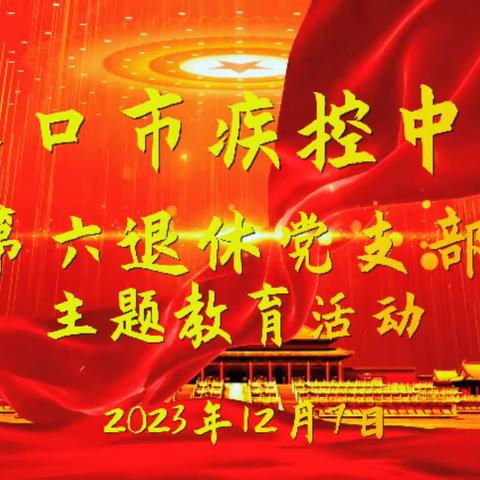 重温党章  遵守党章 ——海口市疾控中心第六退休党支部开展专题党课学习党章教育活动