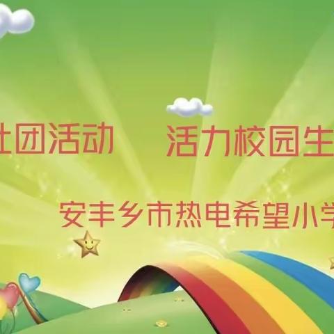 多彩社团活动 活力校园生活——安丰乡市热电希望小学社团活动