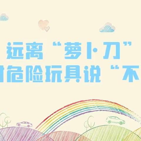 【安全教育】清水中心幼儿园关于“萝卜刀”危险玩具的危害安全宣传