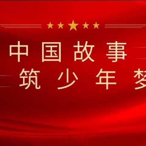 【三抓三促进行时】播撒爱国主义种子   厚植爱国主义情怀————讲中国故事   逐少年梦想