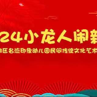 “2024 小龙人闹新春”        ——芜湖名流印象幼儿园民间传统文化艺术节游园会