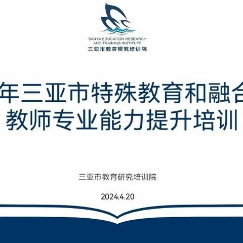 “关注残障儿童，融合普特教育”——2024 年三亚市特殊教育和融合教育教师专业能力提升培训活动