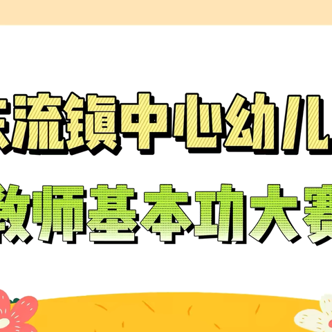 “以技展风采、以赛促成长”———东流镇中心幼儿园教师基本功大赛活动纪实