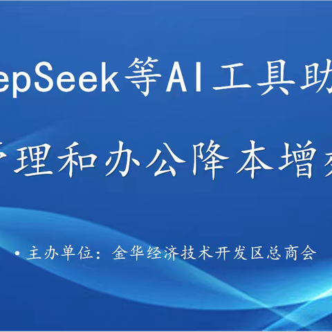 金华经济技术开发区总商会——DeepSeek等AI工具助力企业管理和办公降本增效实战