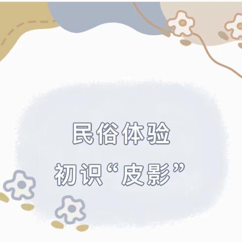 榆次区第十五幼儿园“民俗忆传统、庙会寻年味”———“薪火相传探非遗”大三班皮影活动