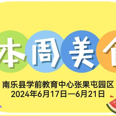 南乐县学前教育中心张果屯园区——【一周食谱播报2024年6月17日-6月21日】