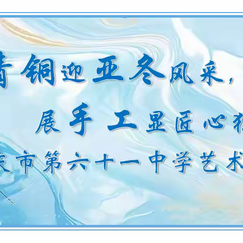 【党建引领·美育发展】 “绘青铜迎亚冬风采，展手工显匠心独运”大庆市第六十一中学艺术作品展