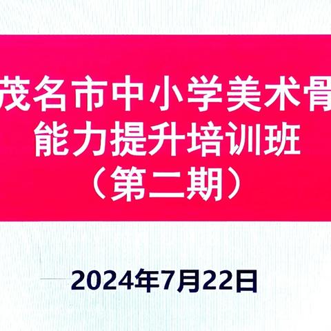 绽放艺术风采  激发强国力量——2024年茂名市中小学美术骨干教师能力提升培训班（第二期）