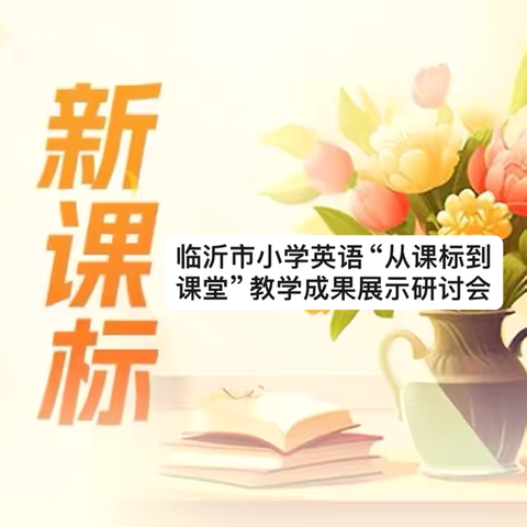 教研花开初夏日 深研细悟共成长——临沂市小学英语“从课标到课堂”教学成果展示研讨会