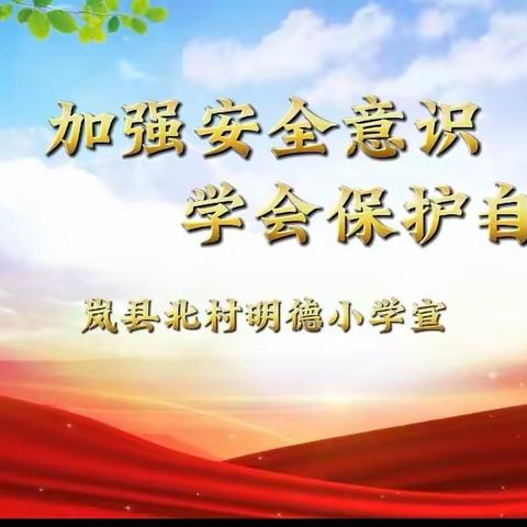 岁末年初不松懈 紧抓安全保平安 一一岚县北村明德小学安全教育周系列活动