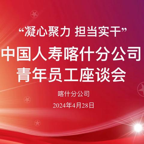 中国人寿喀什分公司团支部组织开展“凝心聚力•担当实干”青年员工座谈会